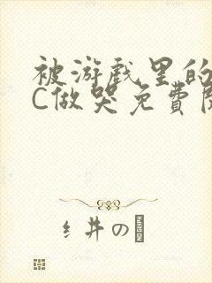 被游戏里的NPC做哭免费阅读