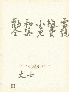 劝和小组电视剧全集免费观看