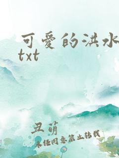 可爱的洪水猛兽txt