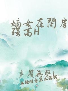 嫡女在闺房里被强高H