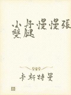 小丹慢慢张开了双腿