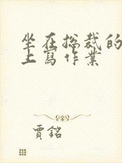 坐在总裁的木棒上写作业