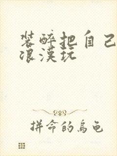 装醉把自己给流浪汉玩