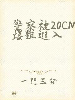 警察被20CM爆粗进入