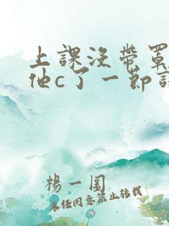 上课没带罩子让他c了一节课