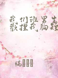 我们班男生都喜欢捏我胸短文