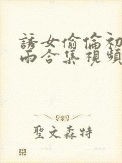 诱女偷伦初尝云雨合集视频