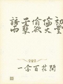 诱子偷伦初尝云雨孽欲天堂最新章节