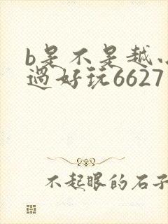 b是不是越小越过好玩6627
