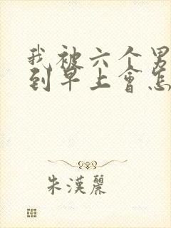 我被六个男人躁到早上会怎么样