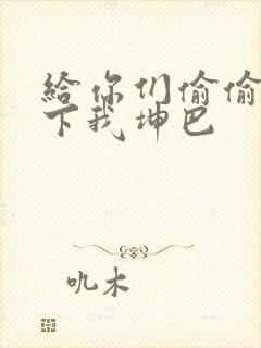 给你们偷偷看一下我坤巴