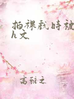 拍裸戏时被c哭h文