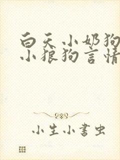 白天小奶狗晚上小狼狗言情