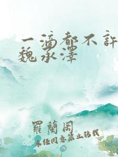 一滴都不许漏 魏承泽