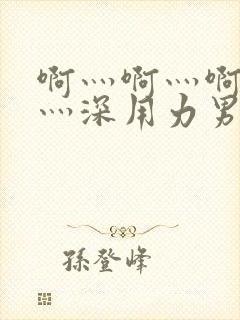 啊灬啊灬啊灬快灬深用力男女