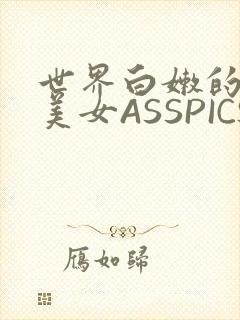 世界白嫩的极品美女ASSPICS