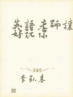 英语老师让我好好玩你