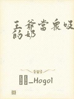 王爷当众吸丫鬟的奶