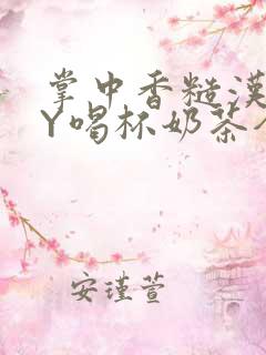 掌中香糙汉HBY喝杯奶茶全文