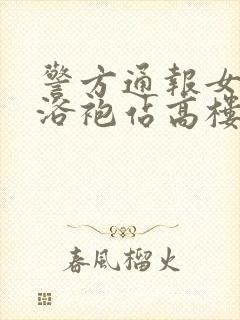 警方通报女子穿浴袍站高楼窗外