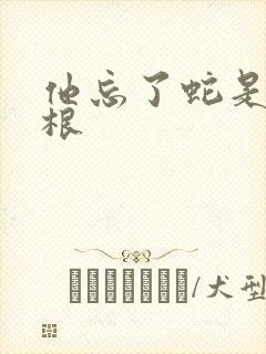 他忘了蛇是有两根