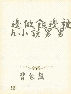 边做饭边被躁高h小说男男