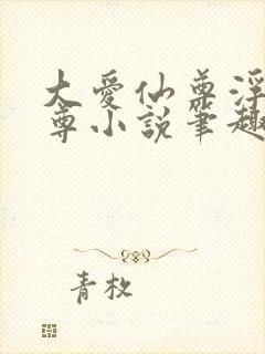 大爱仙尊浮邪魔尊小说笔趣阁