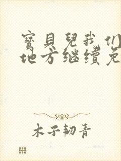 宝贝儿我们换个地方继续免费