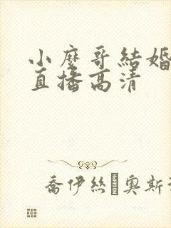 小么哥结婚视频直播高清