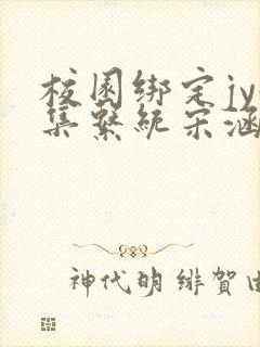 校园绑定jy收集系统宋涵全文阅读