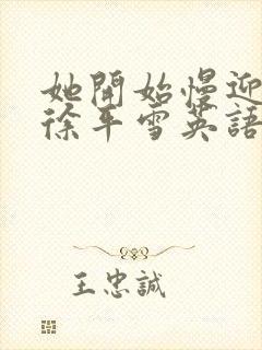 她开始慢迎迎合徐平雪英语