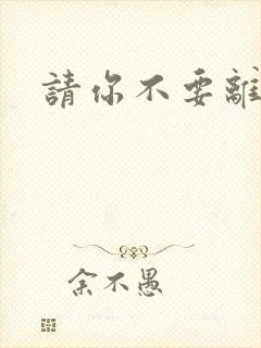 请你不要离开我