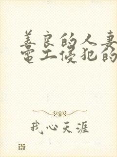 善良的人妻被水电工侵犯的后果