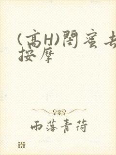 (高H)闺蜜去按摩