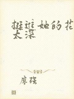 挺进她的花苞啊太深