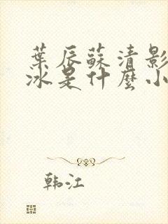 叶辰苏清影秦若冰是什么小说