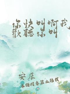你快叫啊我就喜欢听你叫