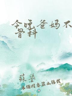 今晚爸妈不在家 骨科