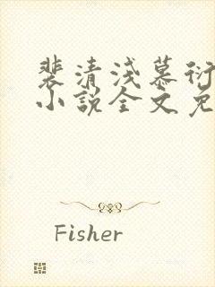 裴清浅慕衍之的小说全文免费阅读