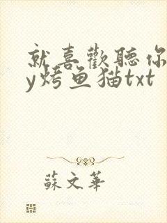 就喜欢听你叫by烤鱼猫txt