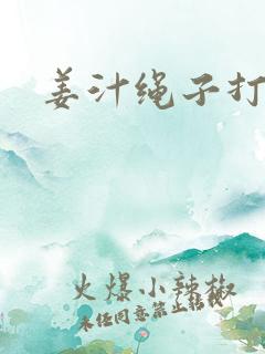 姜汁绳子打结走