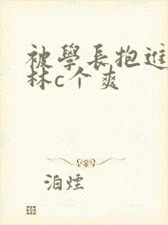 被学长抱进小树林c个爽