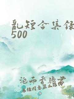 乱短合集录目伦500