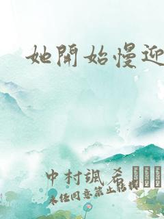 她开始慢迎迎合