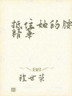 抵住她的腰释放精华