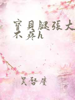 宝贝腿张大点就不疼h