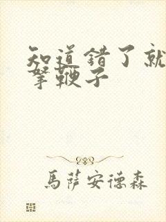 知道错了就自己拿鞭子