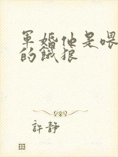 军婚他是喂不饱的饿狼