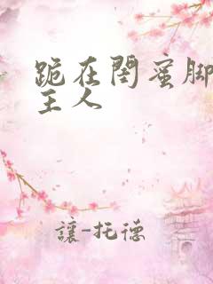 跪在闺蜜脚下叫主人