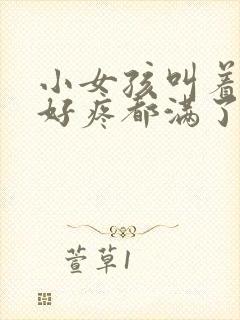 小女孩叫着好大好疼都满了